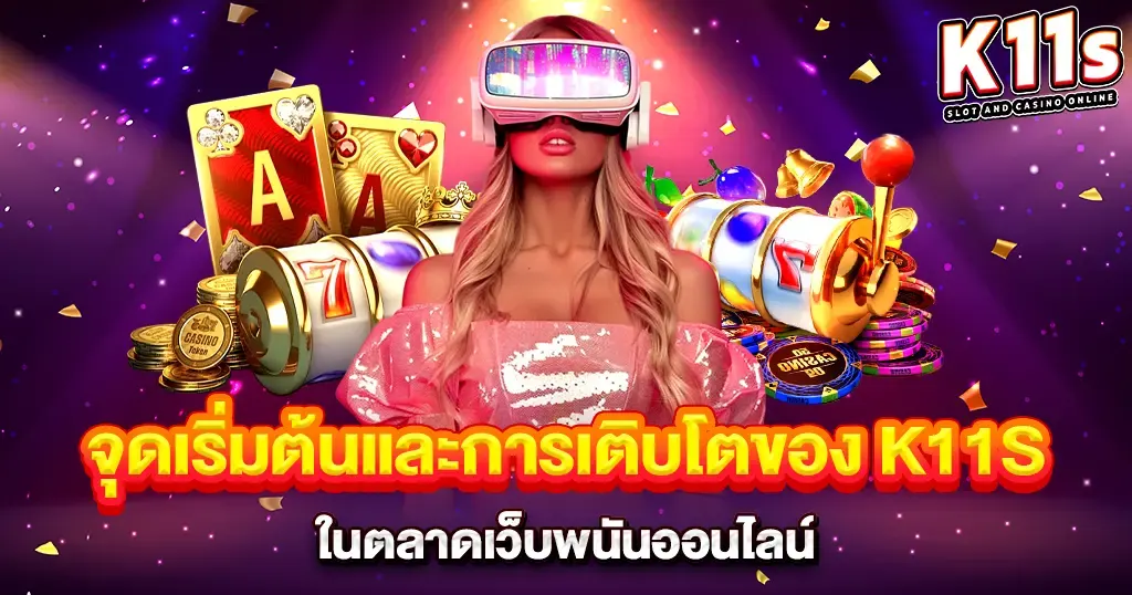จุดเริ่มต้นและการเติบโตของ K11S ในตลาดเว็บพนันออนไลน์